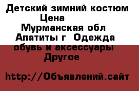 Детский зимний костюм › Цена ­ 3 000 - Мурманская обл., Апатиты г. Одежда, обувь и аксессуары » Другое   